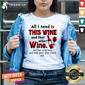All I Need Is This Wine And That Other Wine And This Wine Here V Neck - Design By Teeshirtcat.com
