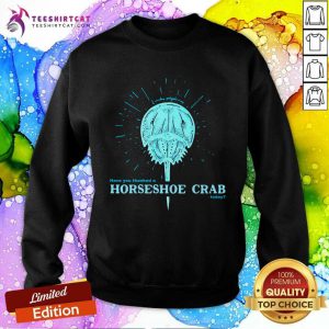 Have You Thanked A Horseshoe Crab Today Sweatshirt- Design By Teeshirtcat.com