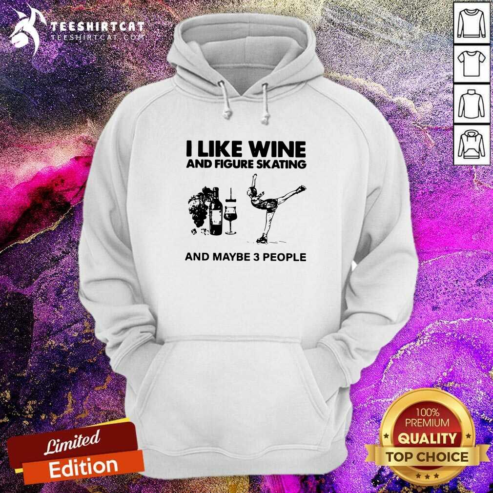 I Like Wine And Figure Skating And Maybe 3 People Hoodie I Like Wine And Figure Skating And Maybe 3 People Hoodie