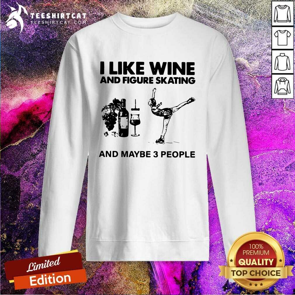 I Like Wine And Figure Skating And Maybe 3 People Sweatshirt I Like Wine And Figure Skating And Maybe 3 People Sweatshirt