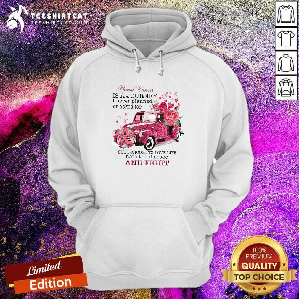 Breast Cancer Is A Journey I Never Planned Or Asked For But I Choose To Love Life Hate The Disease Hoodie Breast Cancer Is A Journey I Never Planned Or Asked For But I Choose To Love Life Hate The Disease Hoodie