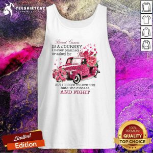 Breast Cancer Is A Journey I Never Planned Or Asked For But I Choose To Love Life Hate The Disease Tank Top
