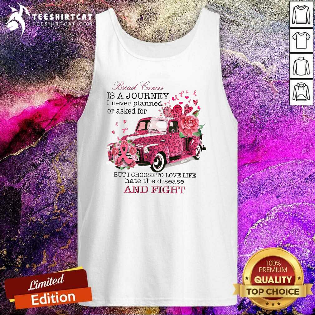 Breast Cancer Is A Journey I Never Planned Or Asked For But I Choose To Love Life Hate The Disease Tank Top Breast Cancer Is A Journey I Never Planned Or Asked For But I Choose To Love Life Hate The Disease Tank Top