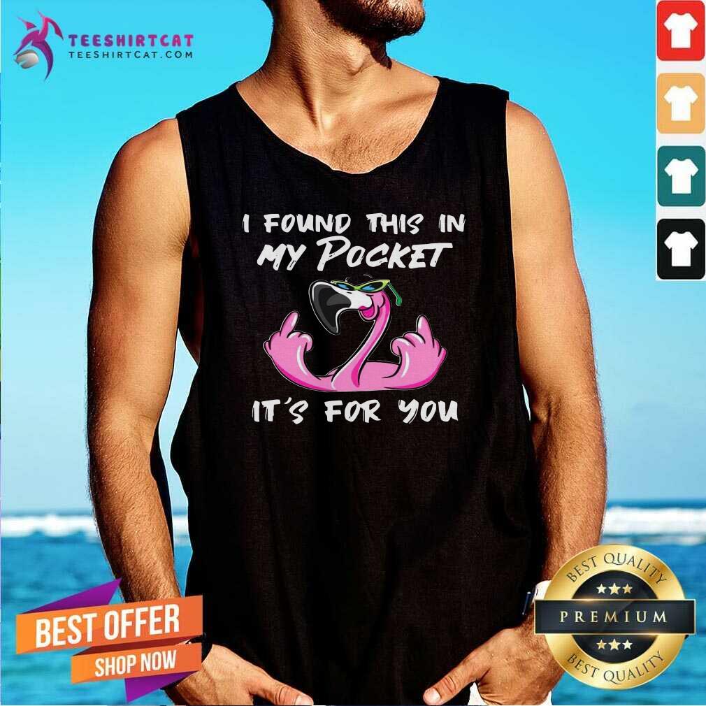 Flamingo I Found This In My Pocket Its For You Tank Top Flamingo I Found This In My Pocket Its For You Tank Top