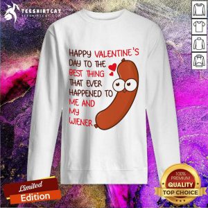 Happy Valentines Day To The Best Thing That Ever Happened To Me And My Wiener Sweatshirt