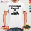 If It Involves Alcohol Or Tacos I Am Down Shirt