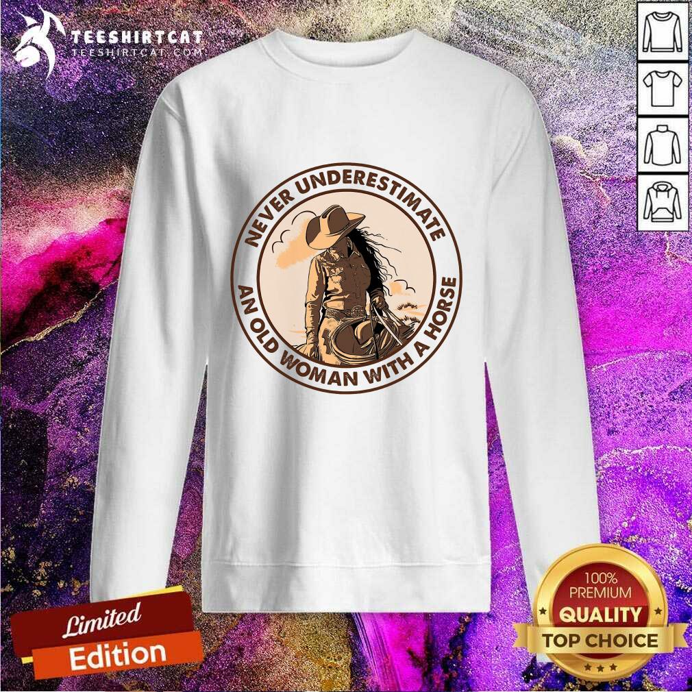 Never Underestimate An Old Woman With A Horse Sweatshirt Never Underestimate An Old Woman With A Horse Sweatshirt