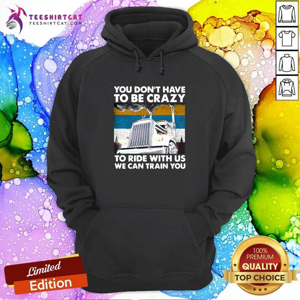 You Dont Have To Be Crazy To Ride With Us We Can Train You Vintage Hoodie You Dont Have To Be Crazy To Ride With Us We Can Train You Vintage Hoodie