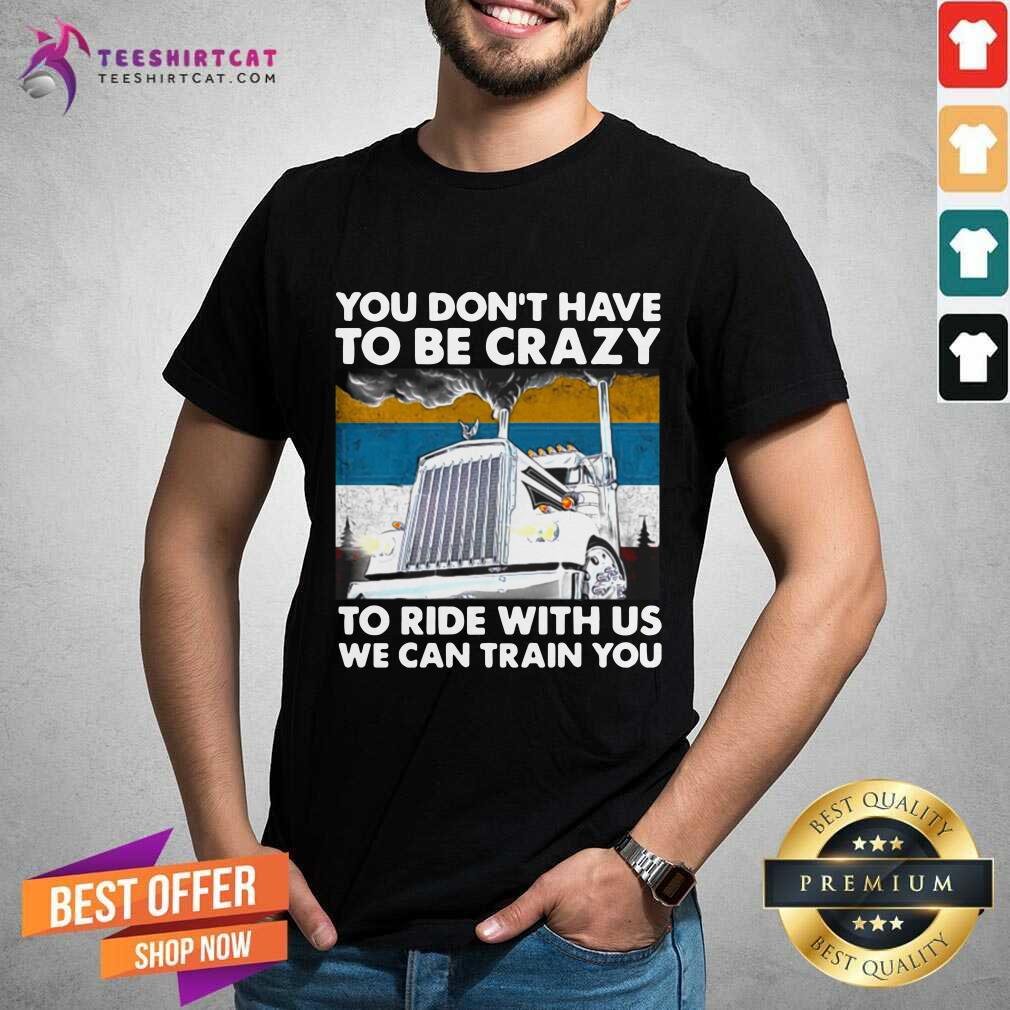 You Dont Have To Be Crazy To Ride With Us We Can Train You Vintage Shirt
