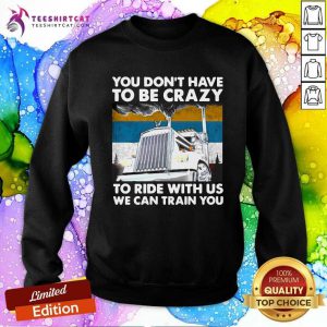 You Dont Have To Be Crazy To Ride With Us We Can Train You Vintage Sweatshirt