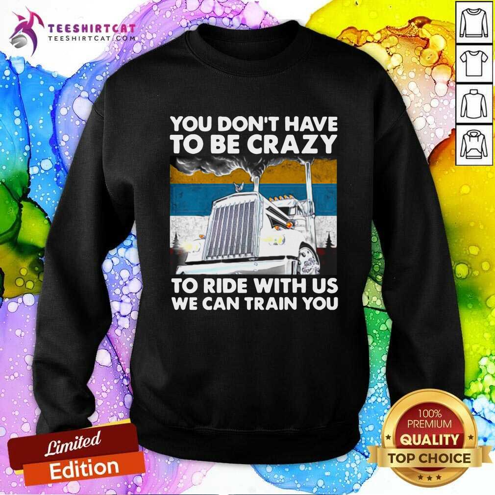 You Dont Have To Be Crazy To Ride With Us We Can Train You Vintage Sweatshirt You Dont Have To Be Crazy To Ride With Us We Can Train You Vintage Sweatshirt