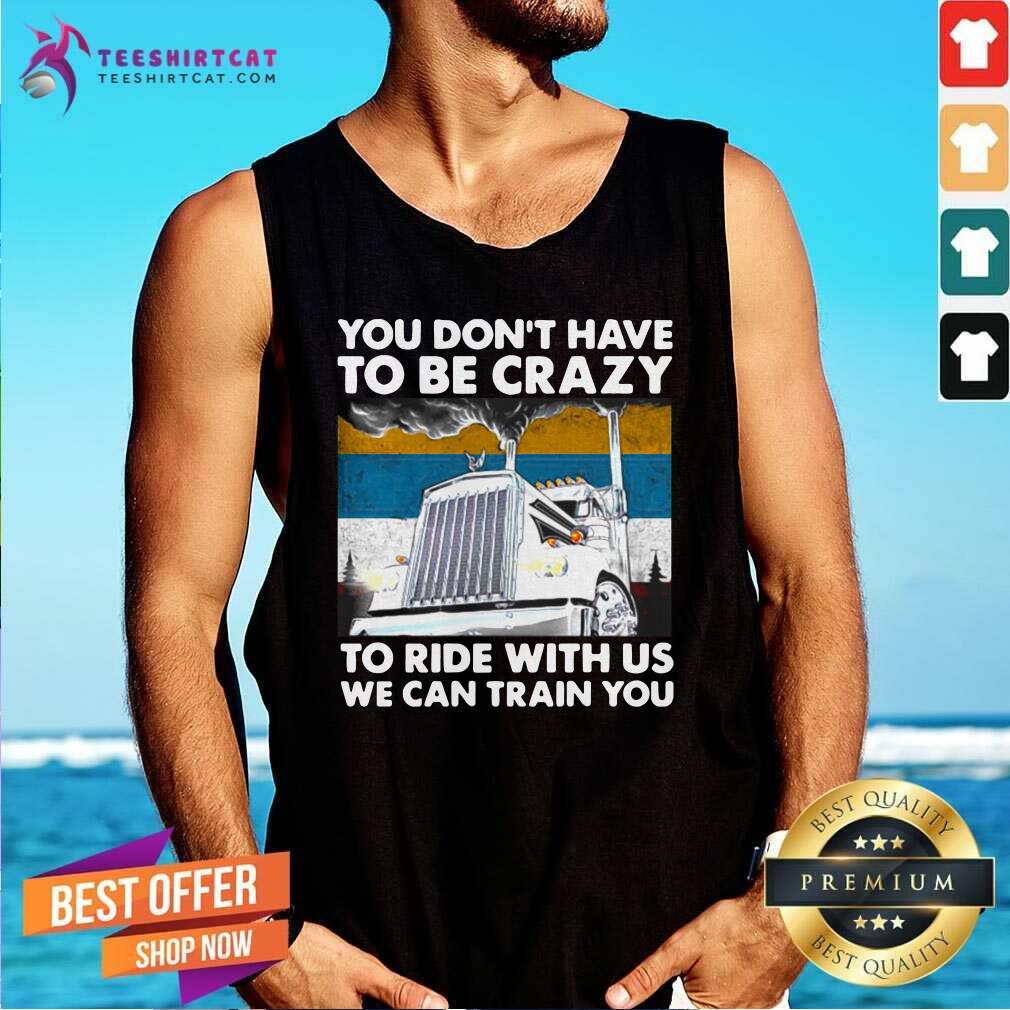 You Dont Have To Be Crazy To Ride With Us We Can Train You Vintage Tank Top You Dont Have To Be Crazy To Ride With Us We Can Train You Vintage Tank Top