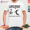I Like Dogs And Volleyball And Maybe 3 People Shirt
