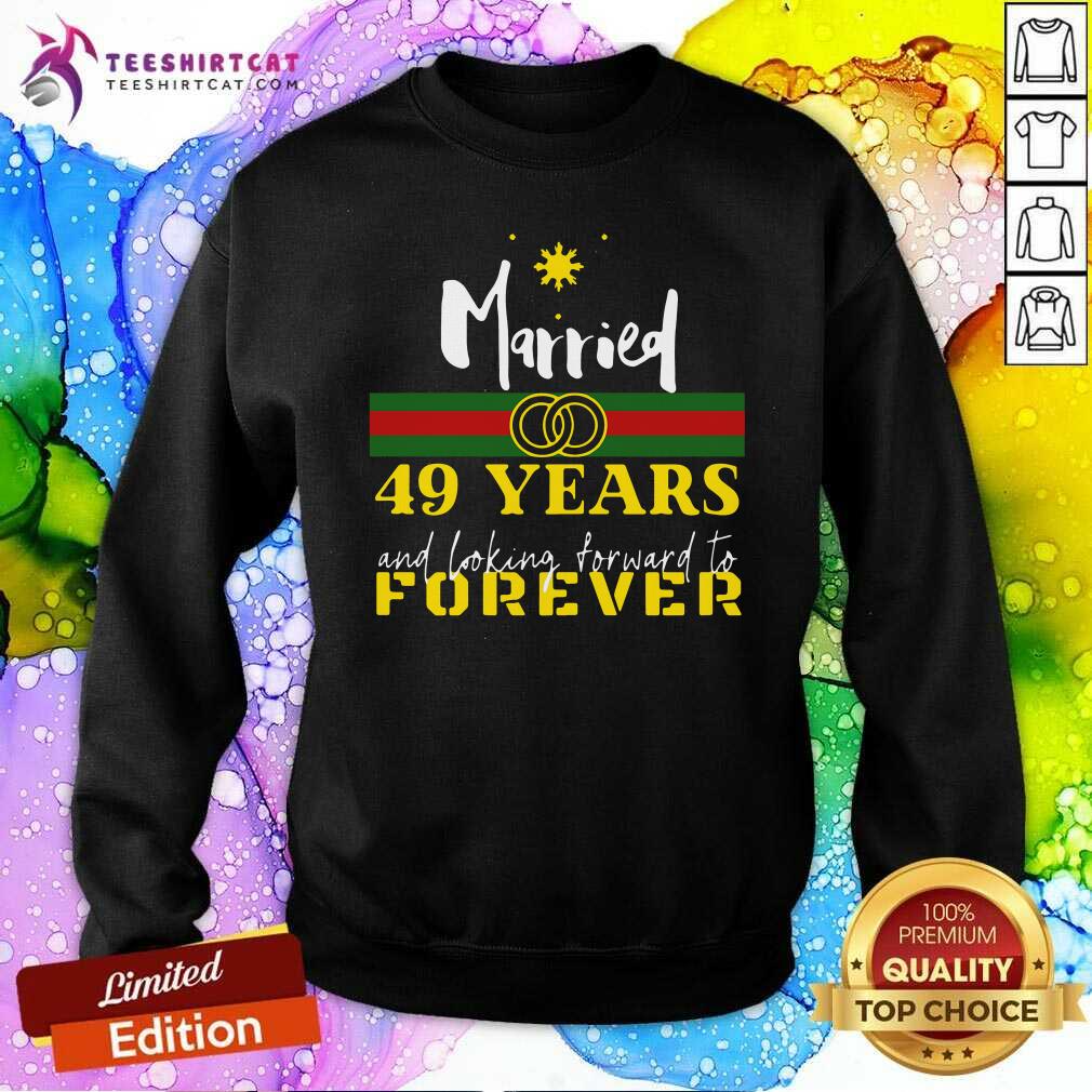 Married 49 Years And Looking Forward To Forever Sweatshirt Married 49 Years And Looking Forward To Forever Sweatshirt