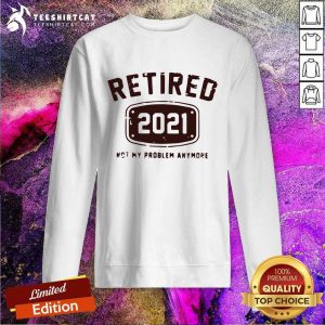 Retired 2021 Not My Problem Anymore Sweatshirt