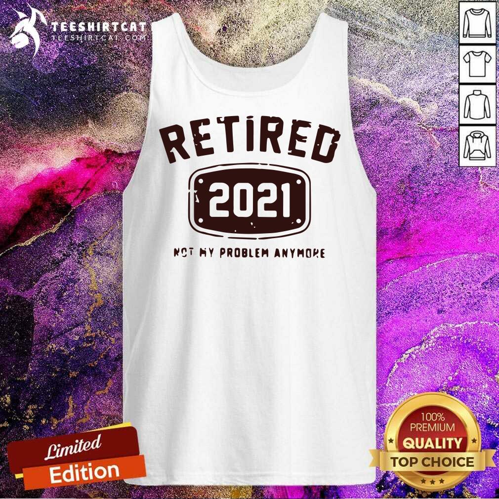 Retired 2021 Not My Problem Anymore Tank Top Retired 2021 Not My Problem Anymore Tank Top