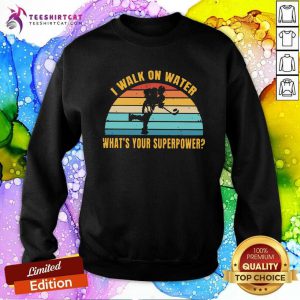 I Walk On Water Whats Your Superpower Vintage Sweatshirt