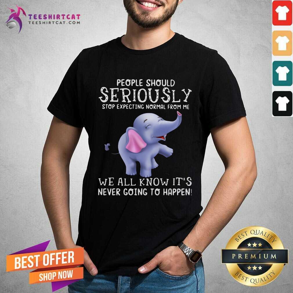 People Should Seriously Stop Expecting Normal From Me We All Know It's Never Going To Happen Shirt