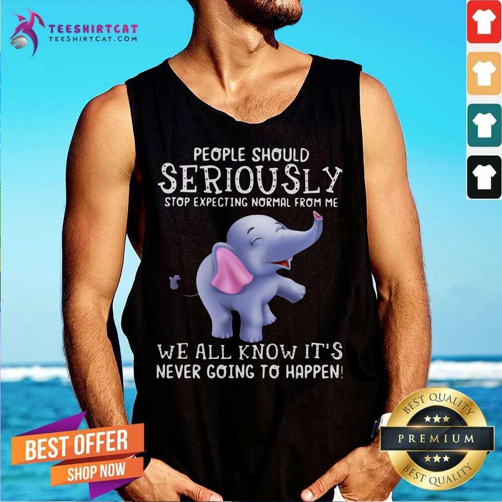 People Should Seriously Stop Expecting Normal From Me We All Know It's Never Going To Happen Tank Top People Should Seriously Stop Expecting Normal From Me We All Know It's Never Going To Happen Tank Top