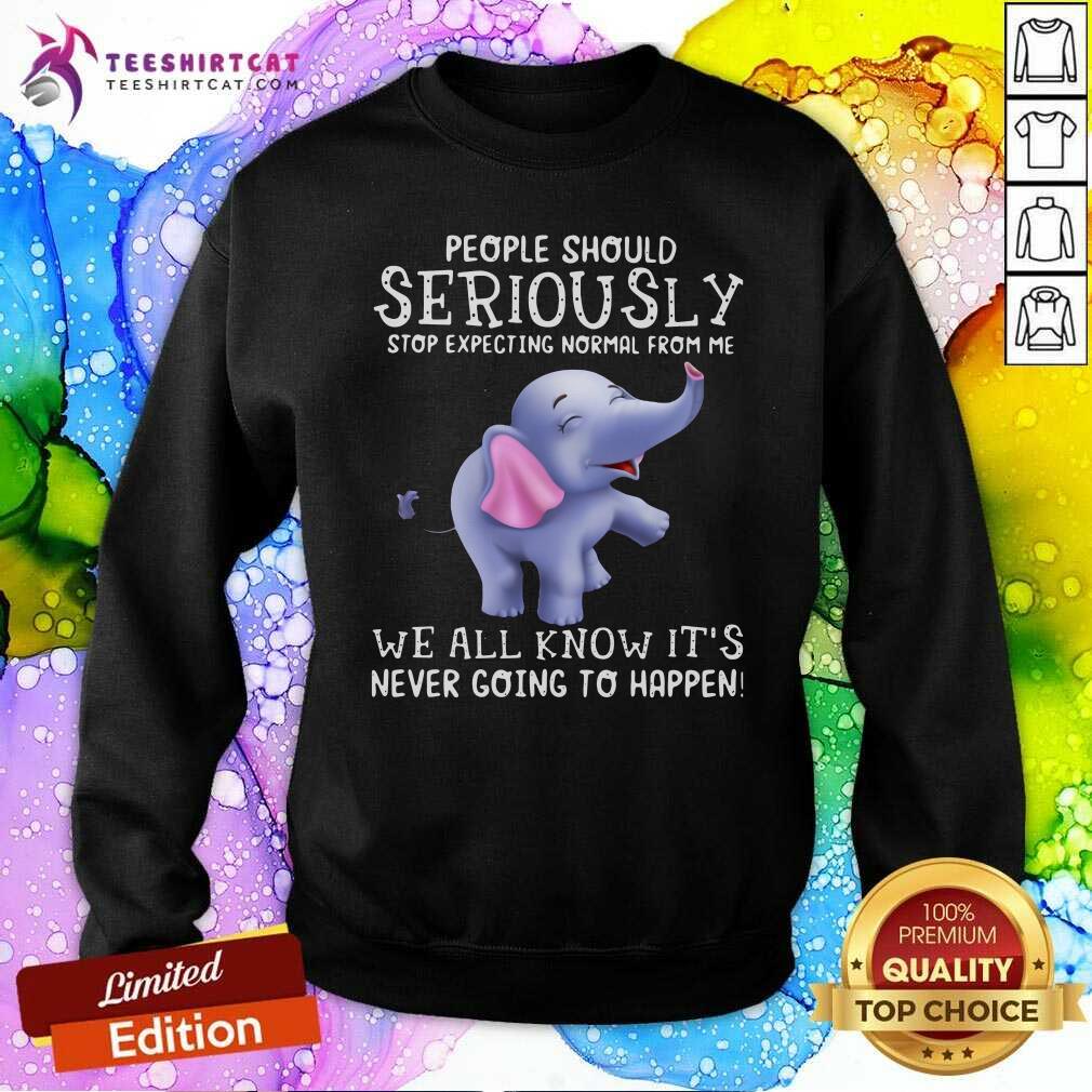 People Should Seriously Stop Expecting Normal From Me We All Know It's Never Going To Happen Sweatshirt People Should Seriously Stop Expecting Normal From Me We All Know It's Never Going To Happen Sweatshirt