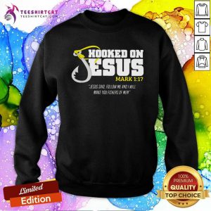 Hooked On Jesus Mark 1 17 Jesus Said Follow Me And Will Make You Fishers Of Men Sweatshirt