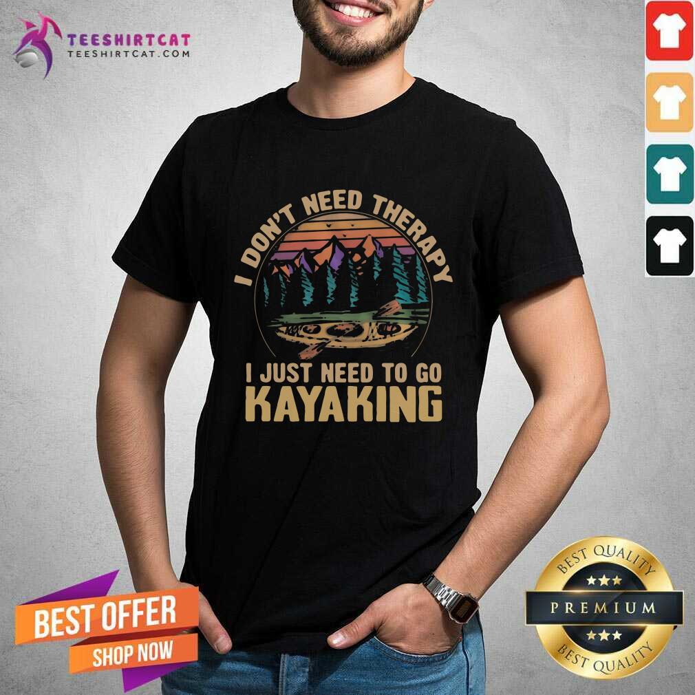 I Dont Need Therapy I Just Need To Go Kayaking Shirt