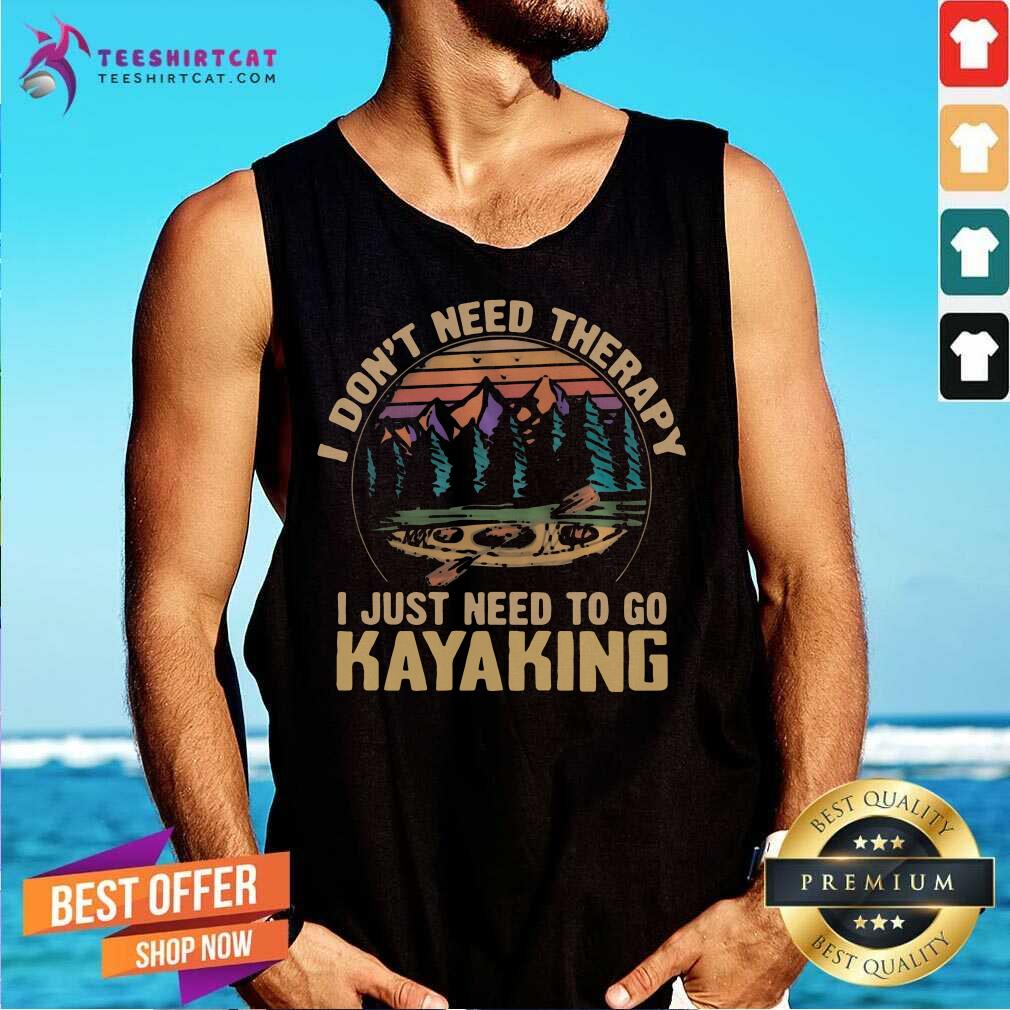 I Dont Need Therapy I Just Need To Go Kayaking Tank Top I Dont Need Therapy I Just Need To Go Kayaking Tank Top