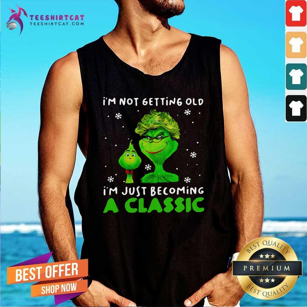 Im Not Getting Old Im Just Becoming A Classic Grinch Tank Top Im Not Getting Old Im Just Becoming A Classic Grinch Tank Top