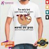 Sloth The Early Bird Can Have The Worm Because Worms Are Gross And Mornings Are Stupid Shirt