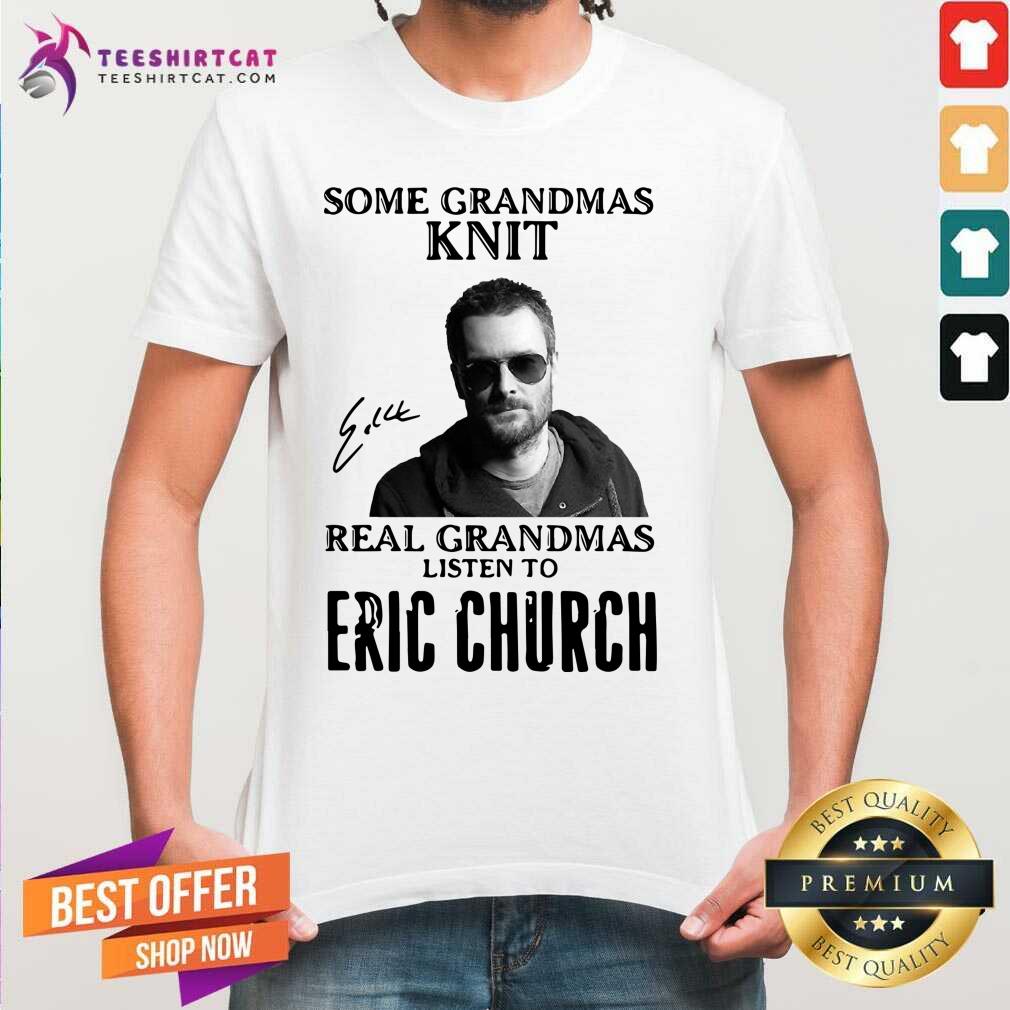 Some Grandmas Knit Real Grandmas Listen To Eric Church Signature Shirt - Design By Teeshirtcat.com