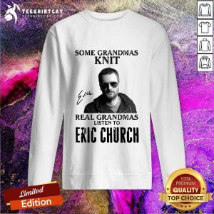 Some Grandmas Knit Real Grandmas Listen To Eric Church Signature Sweatshirt- Design By Teeshirtcat.com