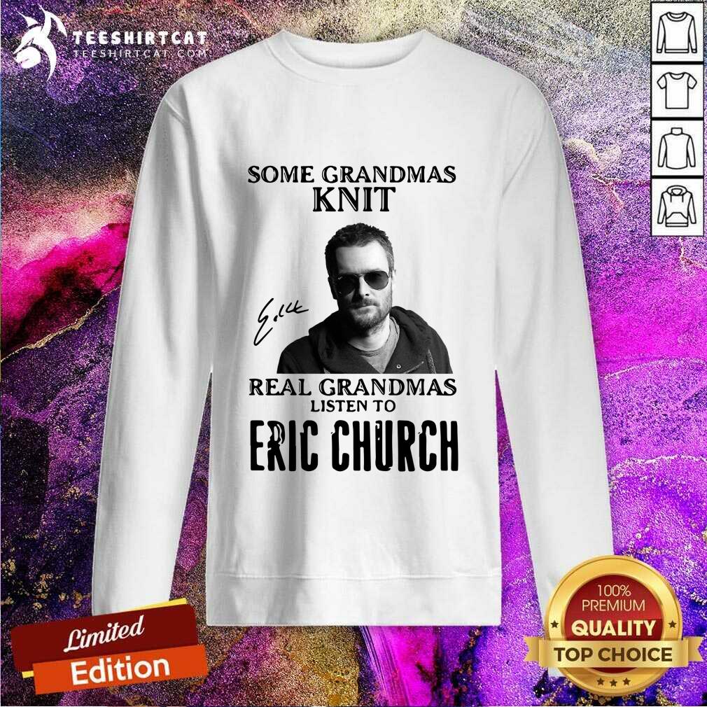Some Grandmas Knit Real Grandmas Listen To Eric Church Signature Sweatshirt Some Grandmas Knit Real Grandmas Listen To Eric Church Signature Sweatshirt- Design By Teeshirtcat.com