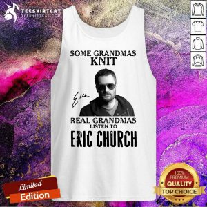 Some Grandmas Knit Real Grandmas Listen To Eric Church Signature Tank Top- Design By Teeshirtcat.com