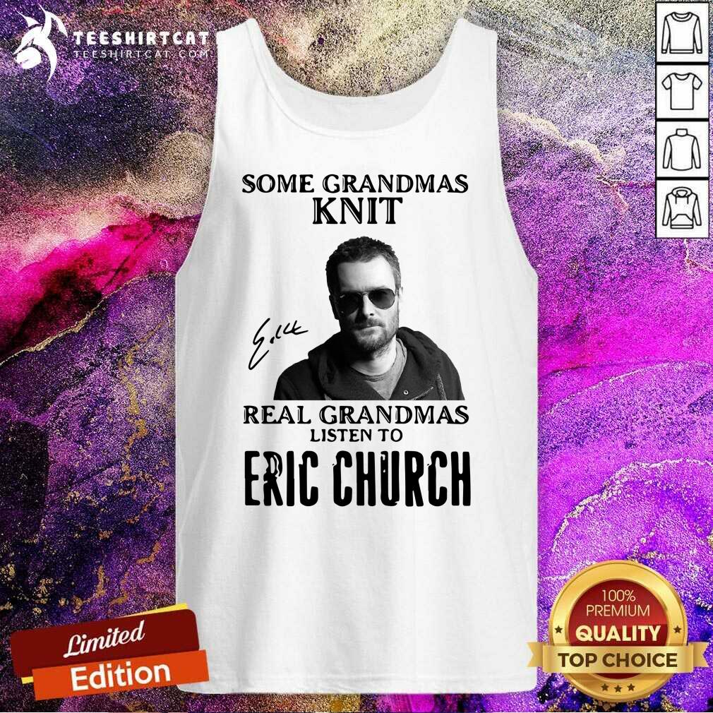 Some Grandmas Knit Real Grandmas Listen To Eric Church Signature Tank Top Some Grandmas Knit Real Grandmas Listen To Eric Church Signature Tank Top- Design By Teeshirtcat.com