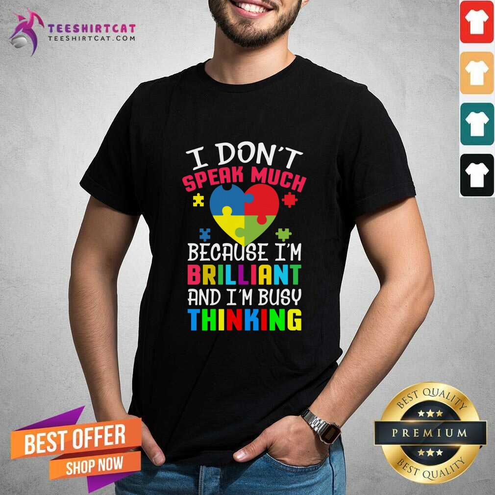 Autism I DonT Speak Much Because IM Brilliant An IM Busy Thinking Shirt - Design By Teeshirtcat.com