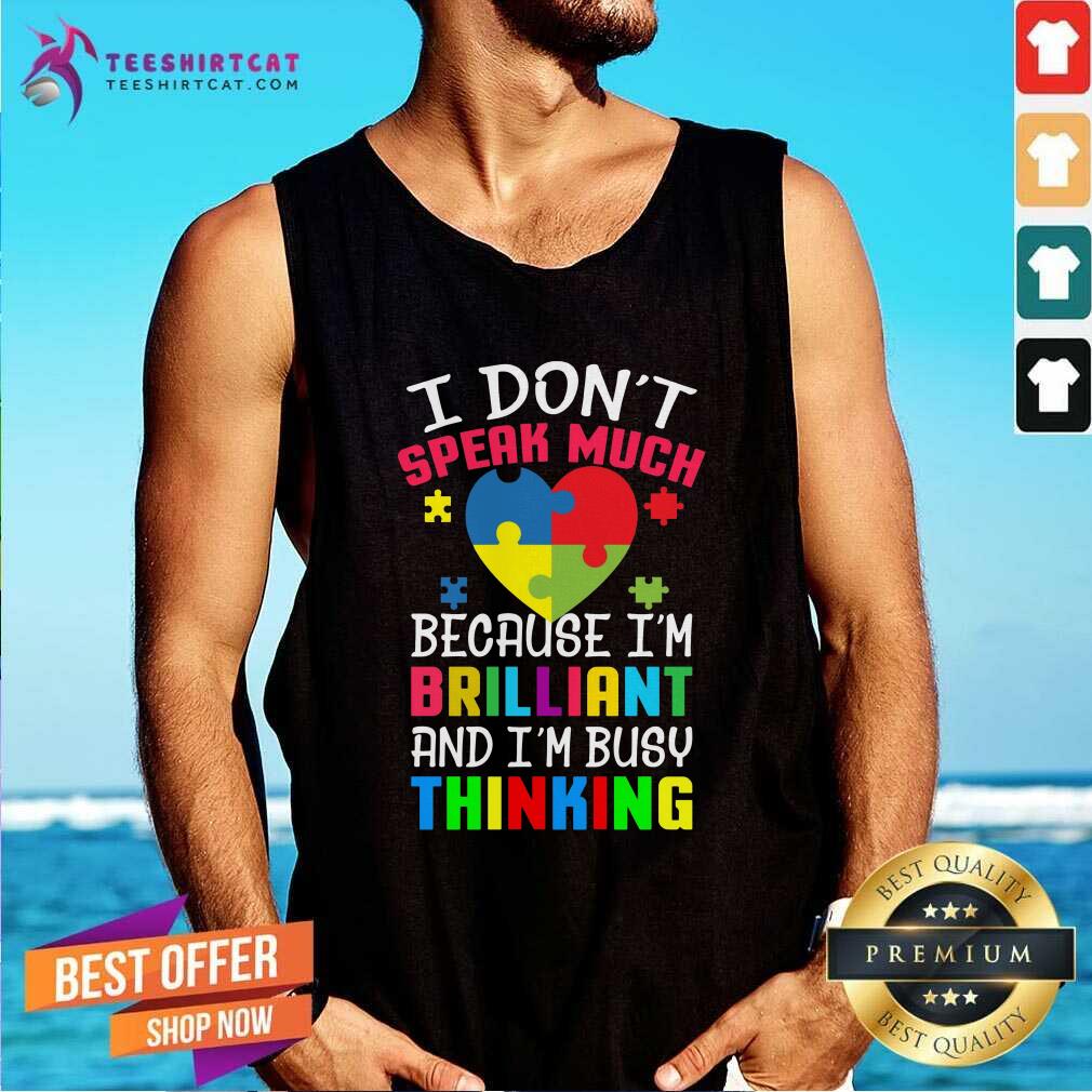 Autism I DonT Speak Much Because IM Brilliant An IM Busy Thinking Tank Top Autism I DonT Speak Much Because IM Brilliant An IM Busy Thinking Tank Top- Design By Teeshirtcat.com