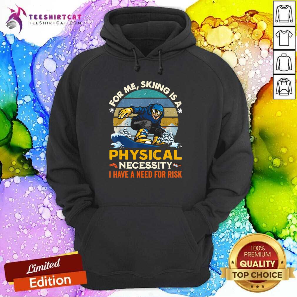 Pretty For Me Sking Is A Physical Necessity I Have A Need For Risk Hoodie Pretty For Me Sking Is A Physical Necessity I Have A Need For Risk Hoodie