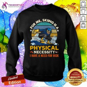 For Me Sking Is A Physical Necessity I Have A Need For Risk Sweatshirt