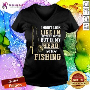 I Might Look Like I’m Listening To You But In My Head I’m Fishing V Neck- Design By Teeshirtcat.com