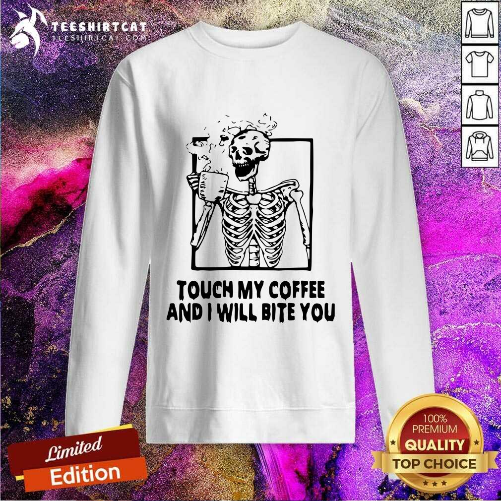 Skeleton Touch My Coffee And I Will Bite You Sweatshirt Skeleton Touch My Coffee And I Will Bite You Sweatshirt