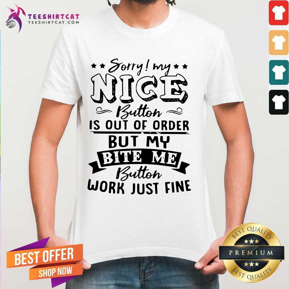 Sorry My Nice Button Is Out Of Order But My Bite Shirt