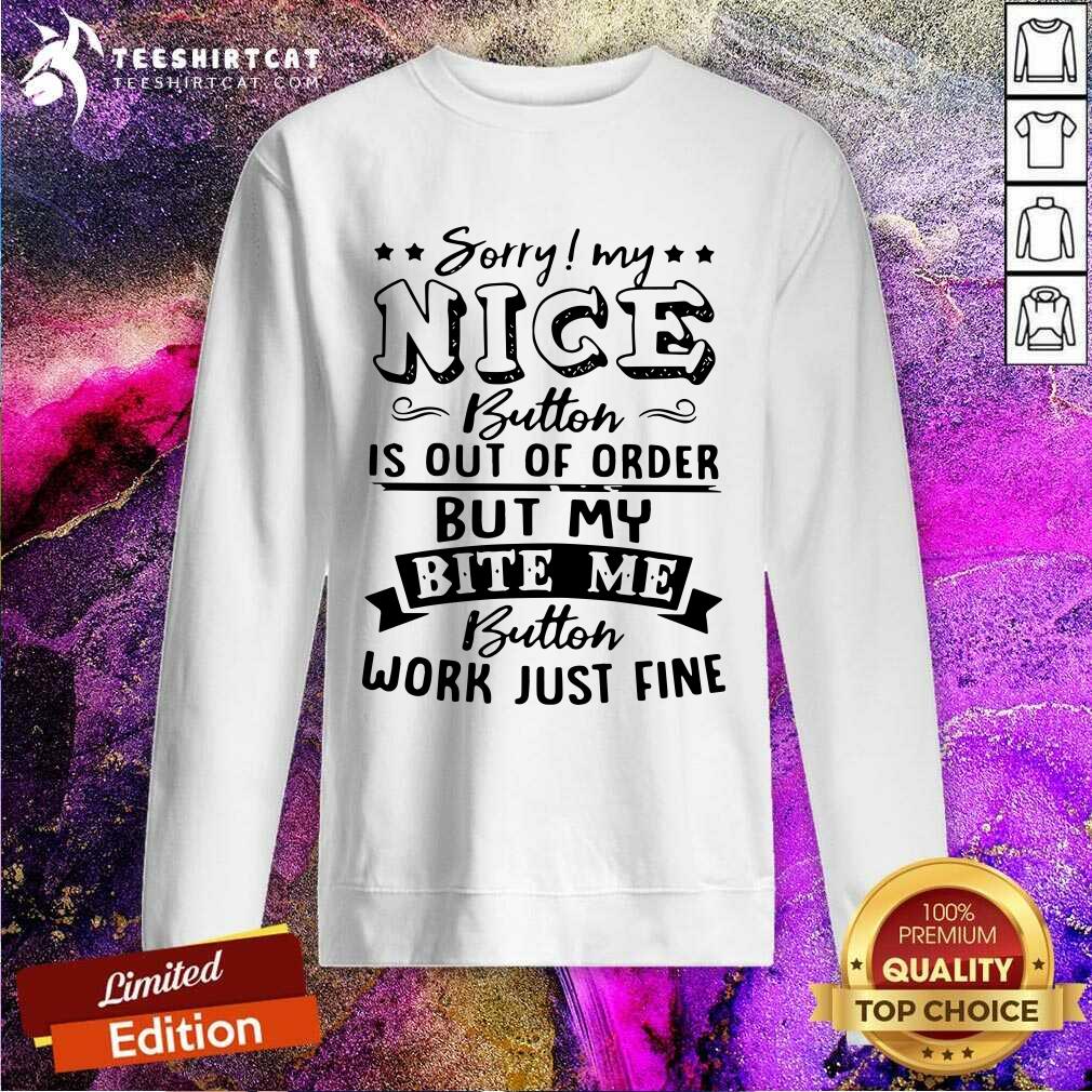 Sorry My Nice Button Is Out Of Order But My Bite Sweatshirt Sorry My Nice Button Is Out Of Order But My Bite Sweatshirt