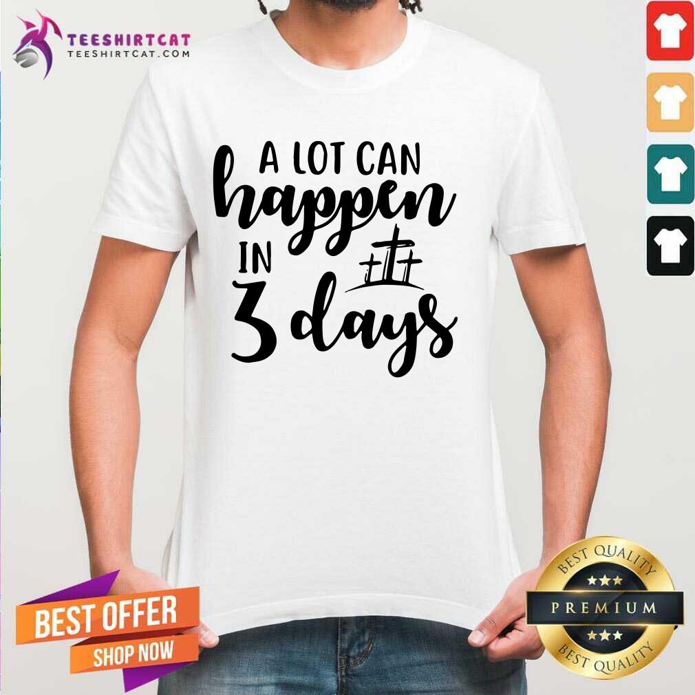 A Lot Can Happen In 3 Days Shirt