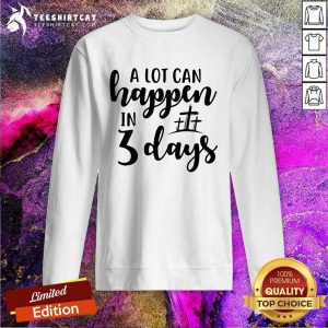 A Lot Can Happen In 3 Days Sweatshirt