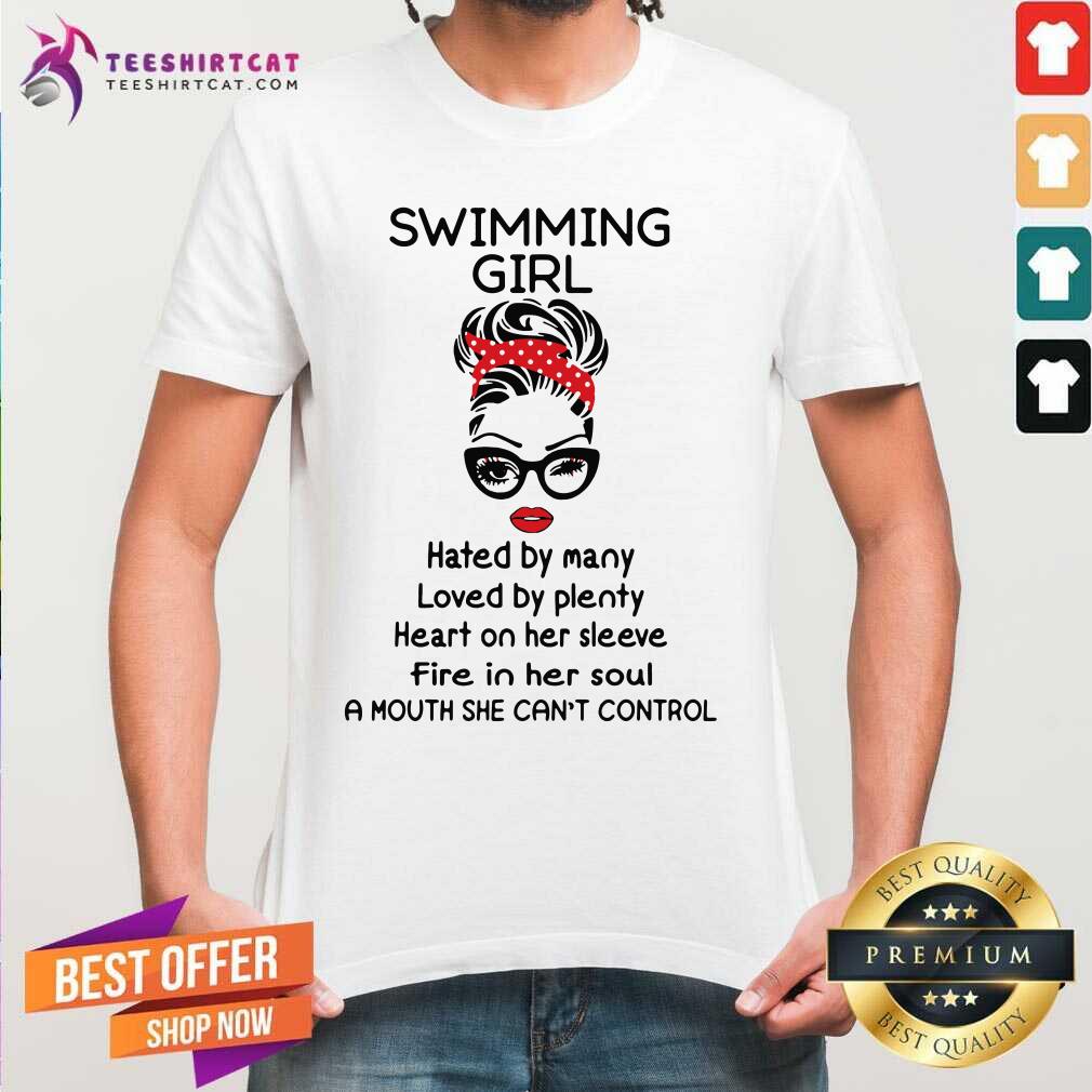 Swimming Girl Hated By Many Loved By Plenty Heart On Her Sleeve Fire I Her Soul A Mouth She Cant Control Shirt