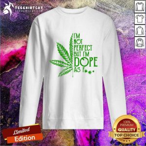Weed Im Not Perfect But Im Dope As Fuck Sweatshirt