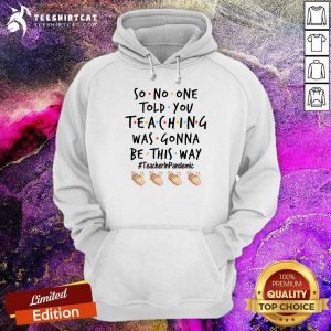 Good So No One Told You Teaching Was Gonna Be This Way Teacher Pandemic Hoodie