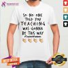 Good So No One Told You Teaching Was Gonna Be This Way Teacher Pandemic Shirt