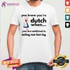 You Know You Are Dutch When You Are Addicted To Eating Raw Herring Shirt - Design By Teeshirtcat.com