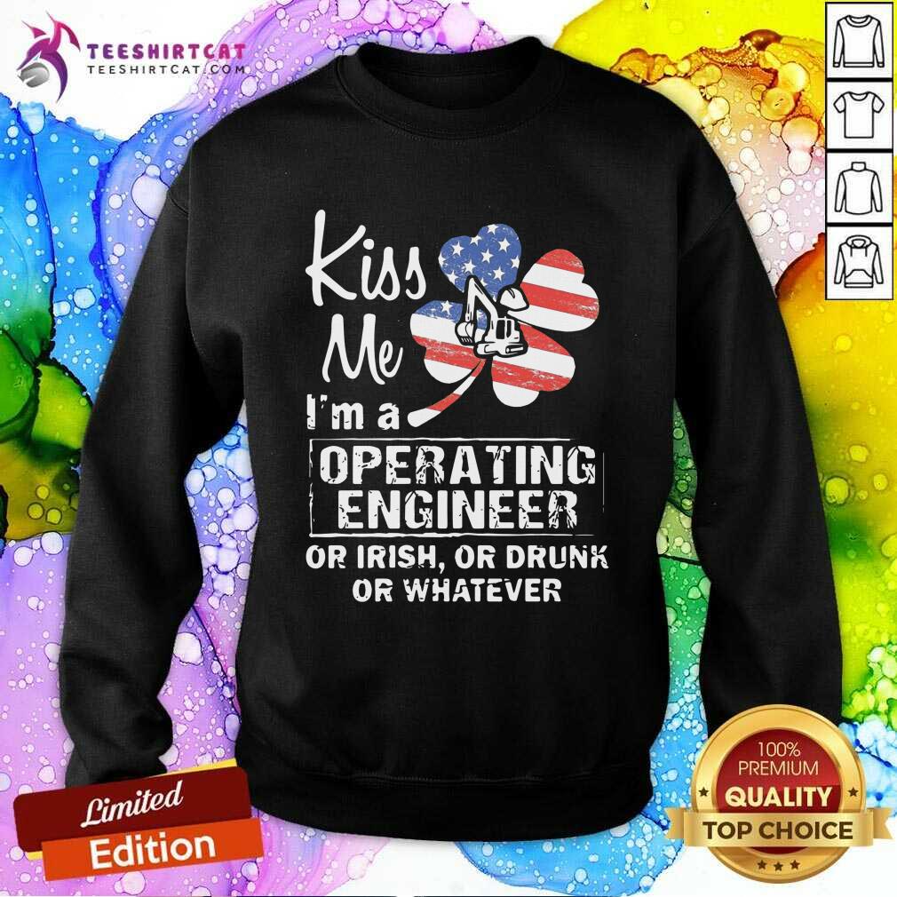 Kiss Me I Am A Operating Engineer Or Irish Or Drunk Or Whatever Sweatshirt Kiss Me I Am A Operating Engineer Or Irish Or Drunk Or Whatever Sweatshirt - Design By Teeshirtcat.com